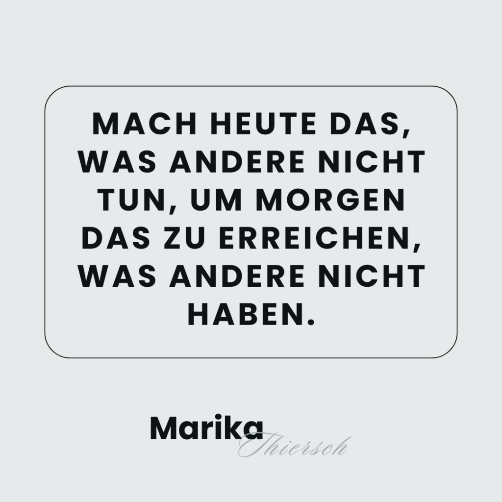 Mach heute das, was andere nicht tun, um morgen das zu erreichen, was andere nicht haben.